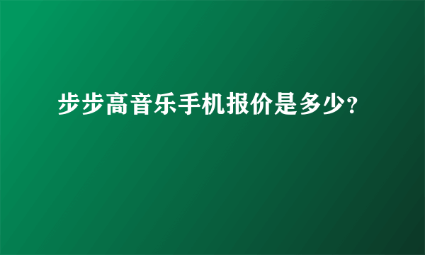 步步高音乐手机报价是多少？