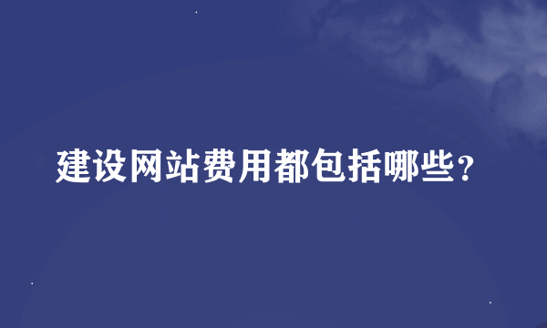 建设网站费用都包括哪些？