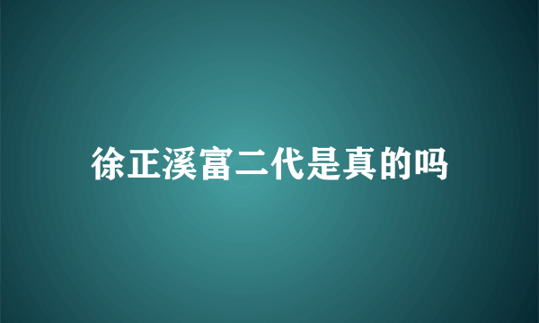 徐正溪富二代是真的吗