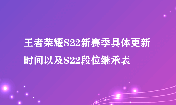 王者荣耀S22新赛季具体更新时间以及S22段位继承表