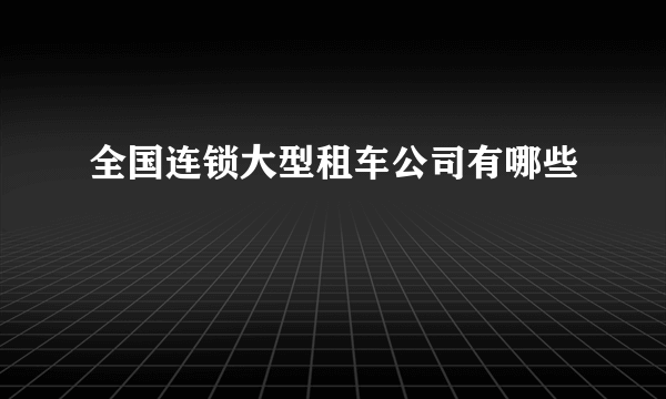 全国连锁大型租车公司有哪些