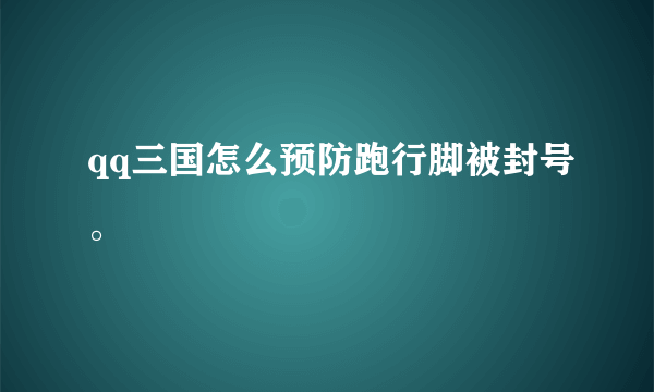 qq三国怎么预防跑行脚被封号。