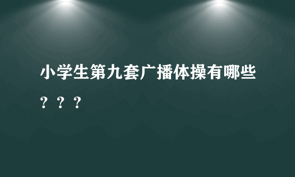 小学生第九套广播体操有哪些？？？