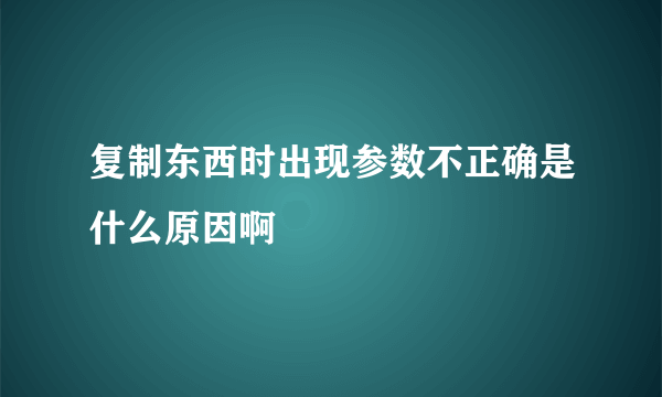 复制东西时出现参数不正确是什么原因啊