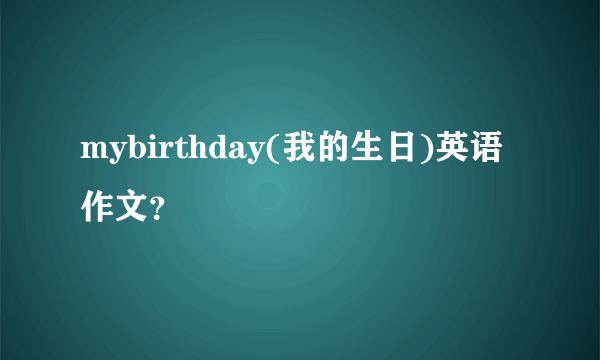 mybirthday(我的生日)英语作文？