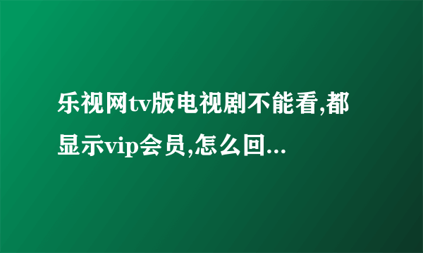 乐视网tv版电视剧不能看,都显示vip会员,怎么回事儿?怎么注册vip会员？是要免费的，还是要交