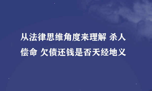 从法律思维角度来理解 杀人偿命 欠债还钱是否天经地义