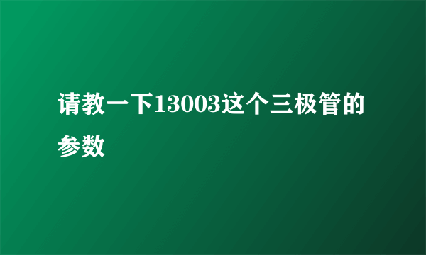 请教一下13003这个三极管的参数