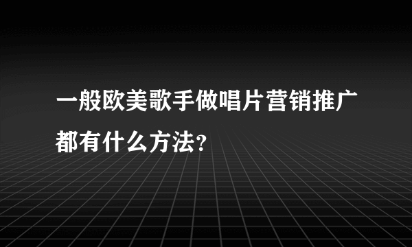 一般欧美歌手做唱片营销推广都有什么方法？