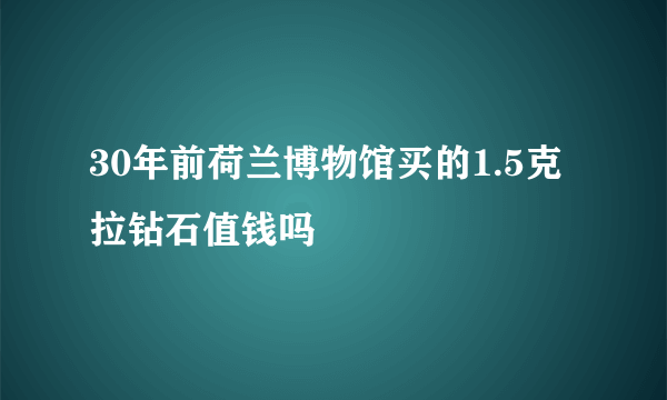 30年前荷兰博物馆买的1.5克拉钻石值钱吗