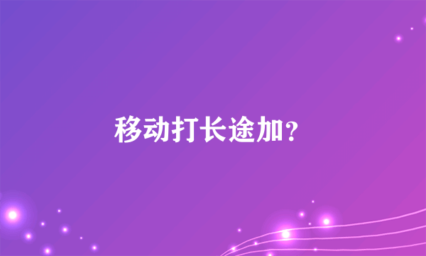 移动打长途加？