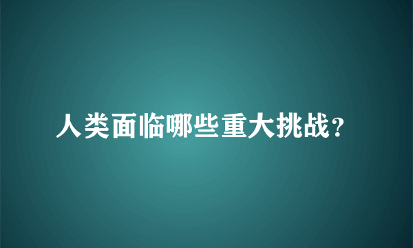 人类面临哪些重大挑战？