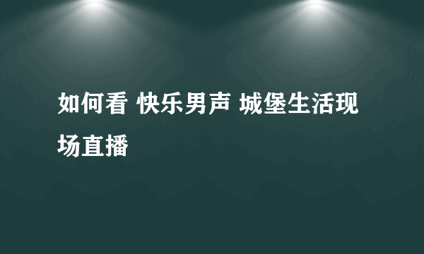 如何看 快乐男声 城堡生活现场直播