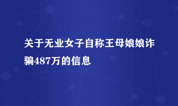 关于无业女子自称王母娘娘诈骗487万的信息