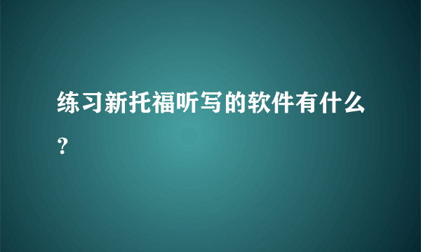 练习新托福听写的软件有什么？