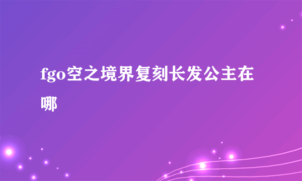 fgo空之境界复刻长发公主在哪