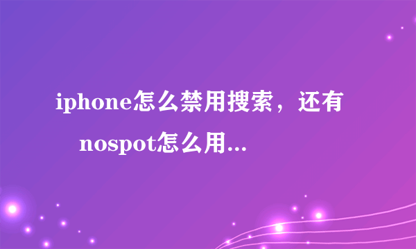 iphone怎么禁用搜索，还有　nospot怎么用？？？？？？