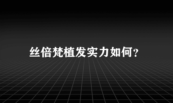 丝倍梵植发实力如何？