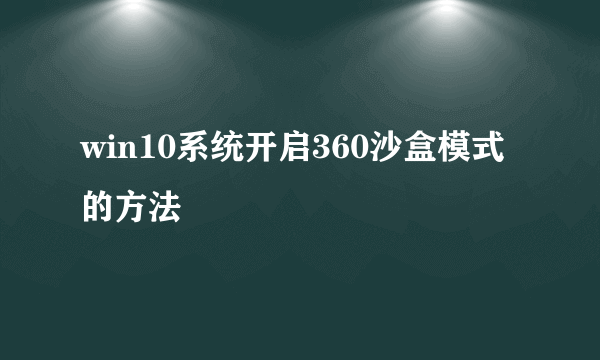 win10系统开启360沙盒模式的方法