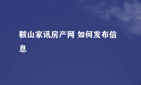 鞍山家讯房产网 如何发布信息