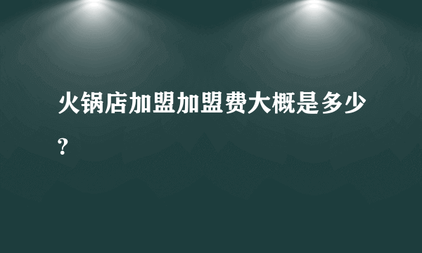 火锅店加盟加盟费大概是多少？