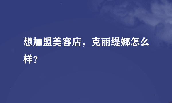 想加盟美容店，克丽缇娜怎么样？