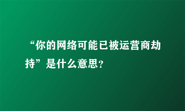 “你的网络可能已被运营商劫持”是什么意思？