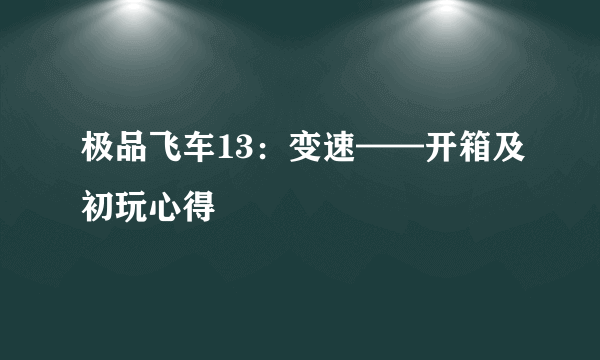 极品飞车13：变速——开箱及初玩心得