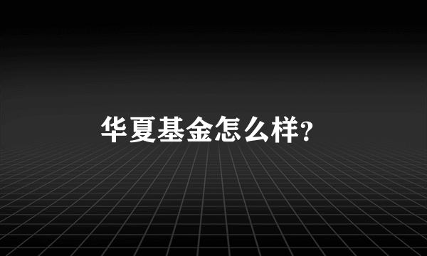 华夏基金怎么样？