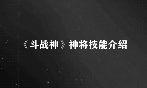 《斗战神》神将技能介绍