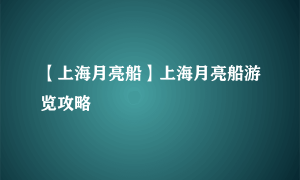 【上海月亮船】上海月亮船游览攻略