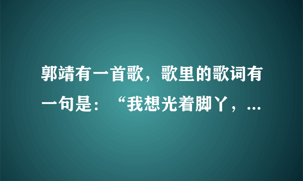 郭靖有一首歌，歌里的歌词有一句是：“我想光着脚丫，在树上唱歌”请问这首歌的歌名是什么？？