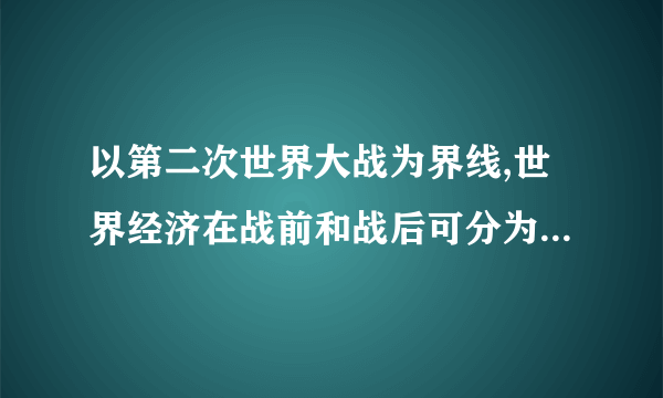 以第二次世界大战为界线,世界经济在战前和战后可分为哪几个阶段?