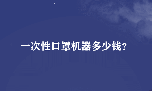 一次性口罩机器多少钱？