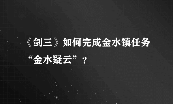 《剑三》如何完成金水镇任务“金水疑云”？