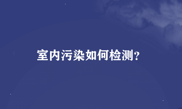 室内污染如何检测？