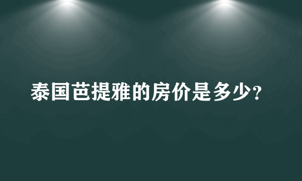 泰国芭提雅的房价是多少？