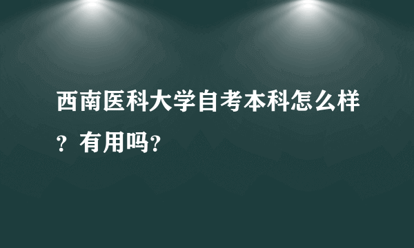 西南医科大学自考本科怎么样？有用吗？