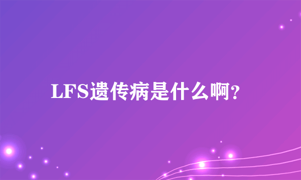 LFS遗传病是什么啊？