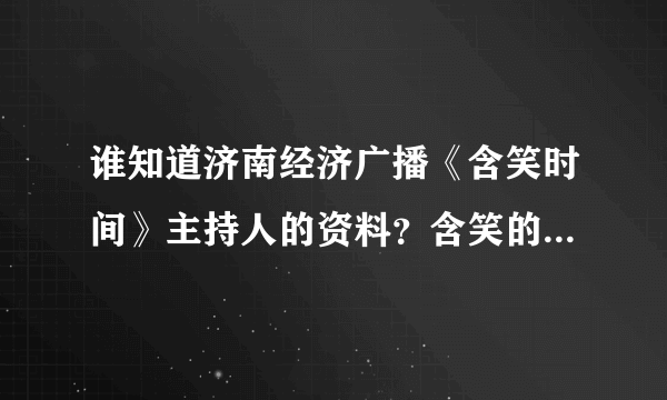 谁知道济南经济广播《含笑时间》主持人的资料？含笑的真实姓名？