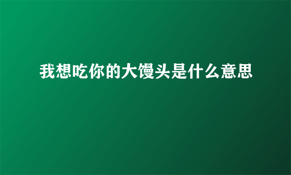 我想吃你的大馒头是什么意思