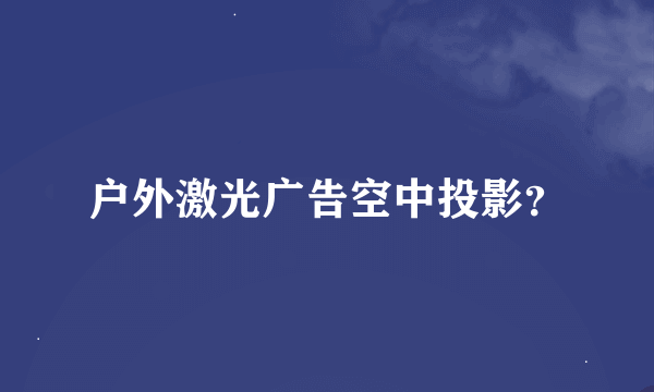 户外激光广告空中投影？