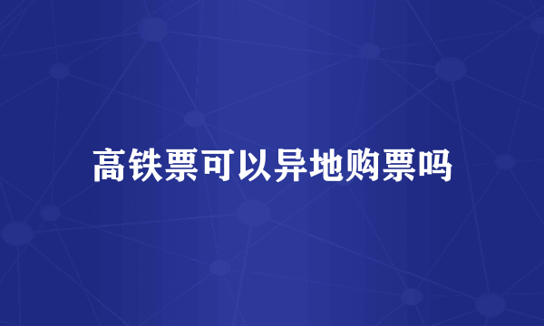 高铁票可以异地购票吗