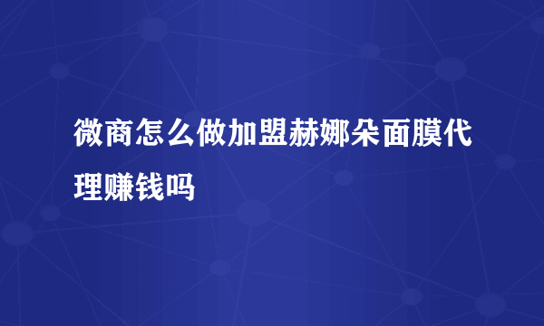 微商怎么做加盟赫娜朵面膜代理赚钱吗