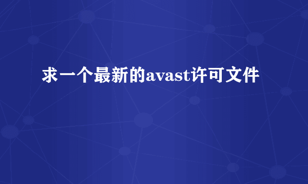 求一个最新的avast许可文件