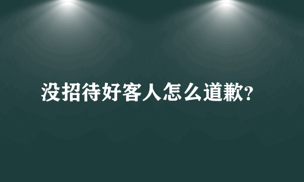 没招待好客人怎么道歉？