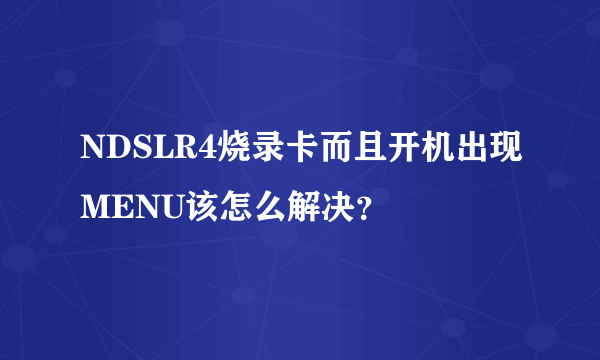 NDSLR4烧录卡而且开机出现MENU该怎么解决？