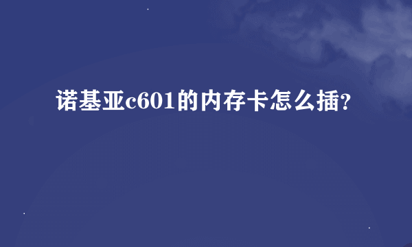 诺基亚c601的内存卡怎么插？