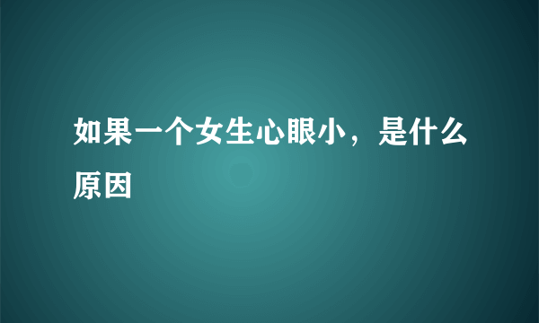 如果一个女生心眼小，是什么原因