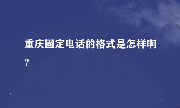 重庆固定电话的格式是怎样啊？